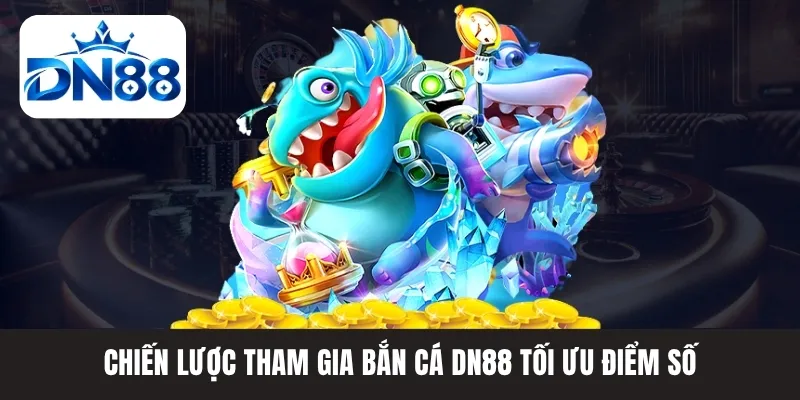Chiến lược tham gia bắn cá DN88 tối ưu điểm số Chiến lược tham gia bắn cá DN88 tối ưu điểm số
