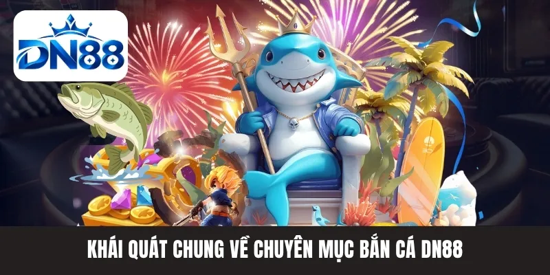 Khái quát chung về chuyên mục bắn cá DN88 Khái quát chung về chuyên mục bắn cá DN88